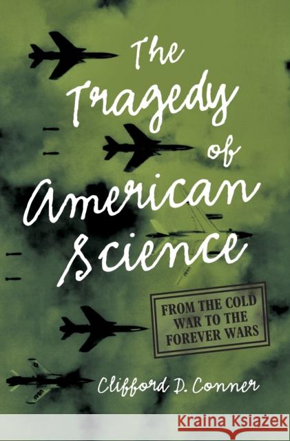 Tragedy of American Science: From the Cold War to the Forever Wars Clifford D. Conner 9781642597080 Haymarket Books