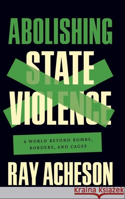 Abolishing State Violence: A World Beyond Bombs, Borders, and Cages Ray Acheson 9781642597417