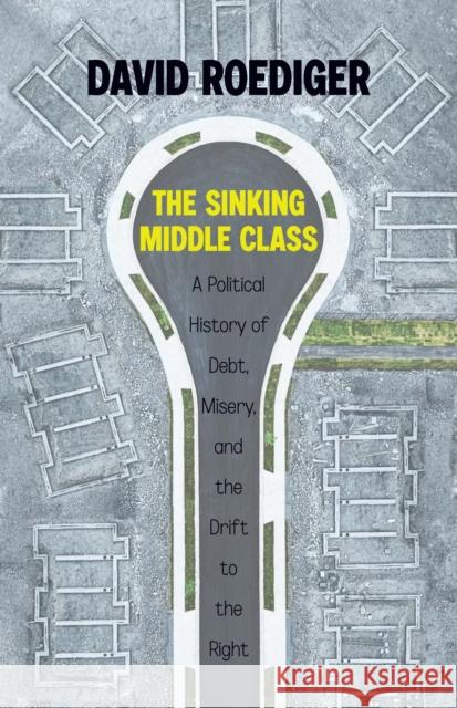 The Sinking Middle Class: A Political History of Debt, Misery, and the Drift to the Right Roediger, David 9781642597486 Haymarket Books