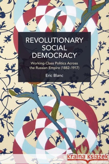 Revolutionary Social Democracy: Working-Class Politics Across the Russian Empire (1882-1917) Eric Blanc 9781642597646 Haymarket Books