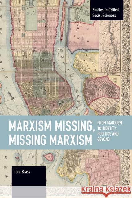 Marxism Missing, Missing Marxism: From Marxism to Identity Politics and Beyond Tom Brass 9781642597707