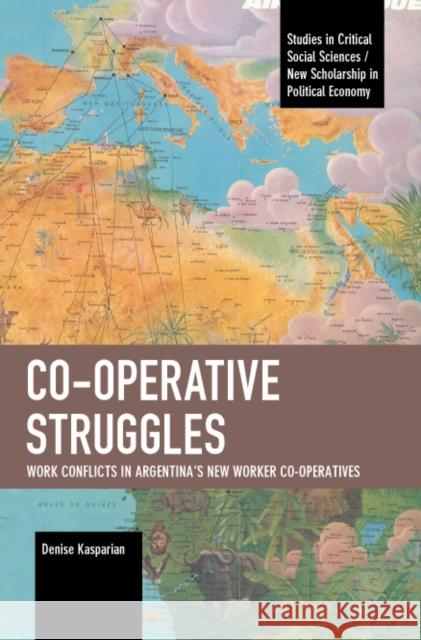 Co-operative Struggles: Work Conflicts in Argentina's New Worker Co-operatives Denise Kasparian 9781642598025 Haymarket Books