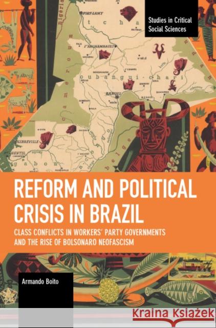 Reform and Political Crisis in Brazil: Class Conflicts in Workers' Party Governments and the Rise of Bolsonaro Neo-Fascism Boito, Armando 9781642598070