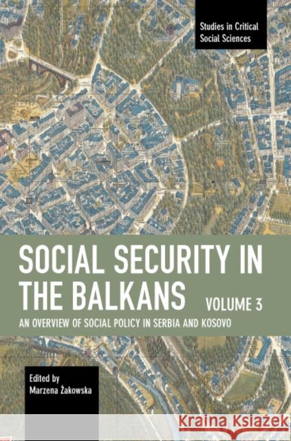 Social Security in the Balkans - Volume 3: An Overview of Social Policy in Serbia and Kosovo  9781642598117 Haymarket Books