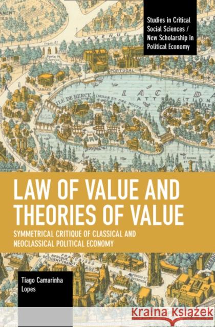 Law of Value and Theories of Value: Symmetrical Critique of Classical and Neoclassical Political Economy Tiago Camarinha Lopes 9781642598148 Haymarket Books