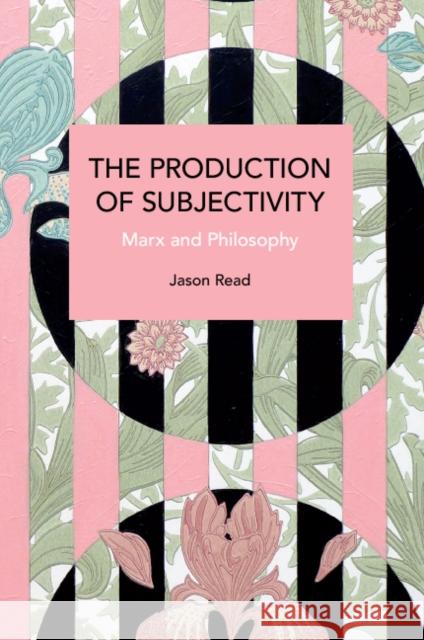 The Production of Subjectivity: Marx and Philosophy Jason Read 9781642599220 Haymarket Books