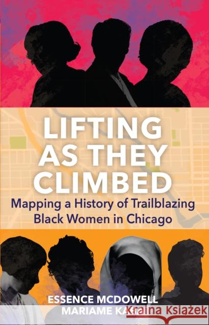 Lifting As They Climbed: A Mapped History of Chicago's Black Women Trailblazers Essence McDowell 9781642599466 Haymarket Books