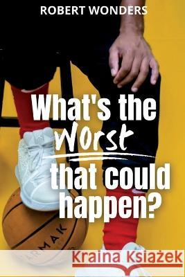 What\'s the Worst That Can Happen? Robert Wonders 9781642615739 Story Share, Inc.