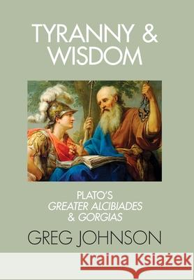 Tyranny and Wisdom: Plato's Greater Alcibiades and Gorgias Greg Johnson 9781642640595 Counter-Currents Publishing