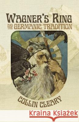 Wagner's Ring and the Germanic Tradition Collin Cleary 9781642641011