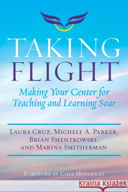 Taking Flight: Making Your Center for Teaching and Learning Soar Laura Cruz Michele A. Parker Brian Smentkowski 9781642670202 Stylus Publishing (VA)