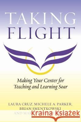 Taking Flight: Making Your Center for Teaching and Learning Soar Laura Cruz Michele A. Parker Brian Smentkowski 9781642670219 Stylus Publishing (VA)