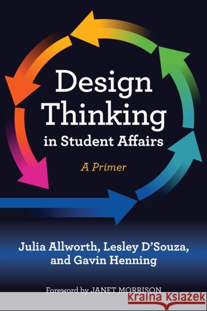 Design Thinking in Student Affairs: A Primer Julia Allworth Lesley D'Souza Gavin W. Henning 9781642670325