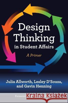 Design Thinking in Student Affairs: A Primer Julia Allworth Lesley D'Souza Gavin W. Henning 9781642670332