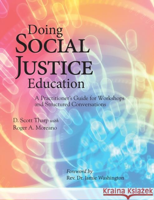 Doing Social Justice Education: A Practitioner's Guide for Workshops and Structured Conversations D. Scott Tharp Roger A. Moreano 9781642670363