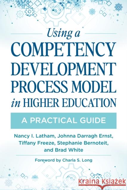 Using a Competency Development Process Model in Higher Education: A Practical Guide Nancy Latham Johnna Darragh Ernst Tiffany Freeze 9781642670523 Stylus Publishing (VA)