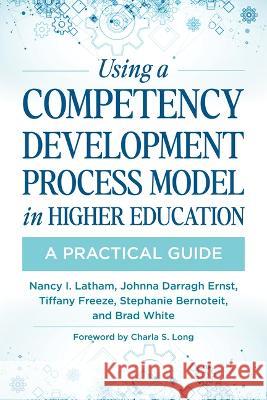 Using a Competency Development Process Model in Higher Education: A Practical Guide Nancy Latham Johnna Darragh Ernst Tiffany Freeze 9781642670530 Stylus Publishing (VA)