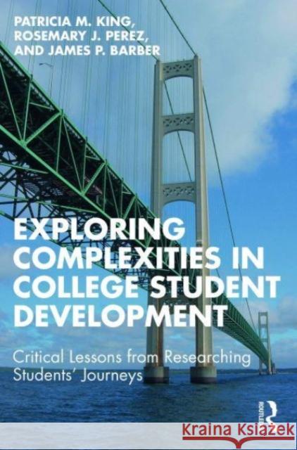 Exploring Complexities in College Student Development: Critical Lessons from Researching Students' Journeys Patricia M. King Rosemary J. Perez James P. Barber 9781642670974