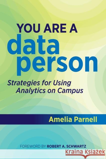 You Are a Data Person: Strategies for Using Analytics on Campus Amelia Parnell 9781642671360 Stylus Publishing (VA)