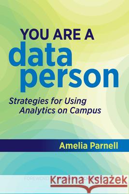 You Are a Data Person: Strategies for Using Analytics on Campus Amelia Parnell 9781642671377