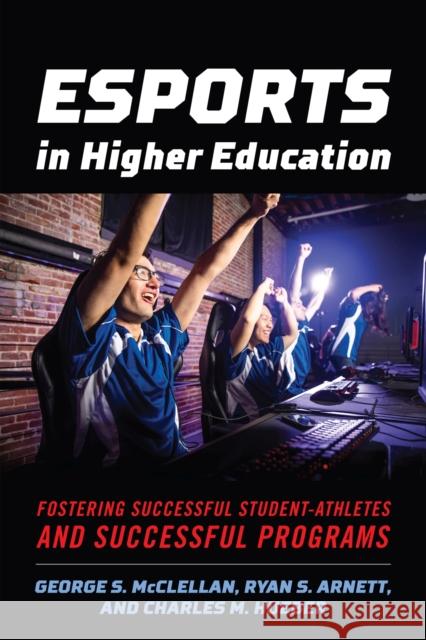 Esports in Higher Education: Fostering Successful Student-Athletes and Successful Programs George S. McClellan Ryan S. Arnett Charles M. Hueber 9781642671445 Stylus Publishing (VA)