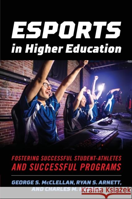 Esports in Higher Education: Fostering Successful Student-Athletes and Successful Programs George S. McClellan Ryan S. Arnett Charles M. Hueber 9781642671452 Stylus Publishing (VA)