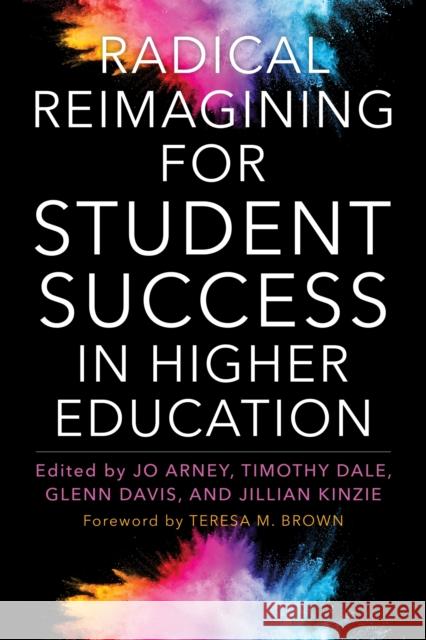 Radical Reimagining for Student Success in Higher Education Jo Arney Timothy Dale Glenn Davis 9781642671520