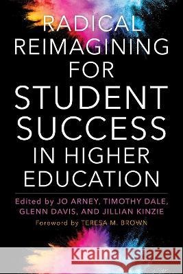 Radical Reimagining for Student Success in Higher Education Jo Arney Timothy Dale Glenn Davis 9781642671537 Stylus Publishing (VA)