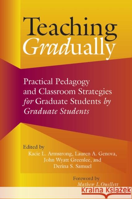 Teaching Gradually: Practical Pedagogy for Graduate Students, by Graduate Students Kacie L. Armstrong Lauren A. Genova John Wyatt Greenlee 9781642671605