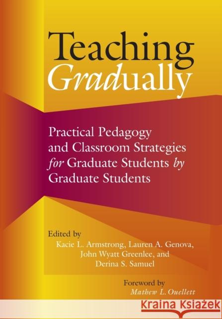 Teaching Gradually: Practical Pedagogy for Graduate Students, by Graduate Students Kacie L. Armstrong Lauren A. Genova John Wyatt Greenlee 9781642671612