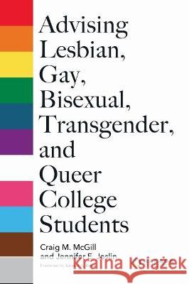 Advising Lesbian, Gay, Bisexual, Transgender, and Queer College Students Craig M. McGill Jennifer Joslin Kristen A. Renn 9781642671773