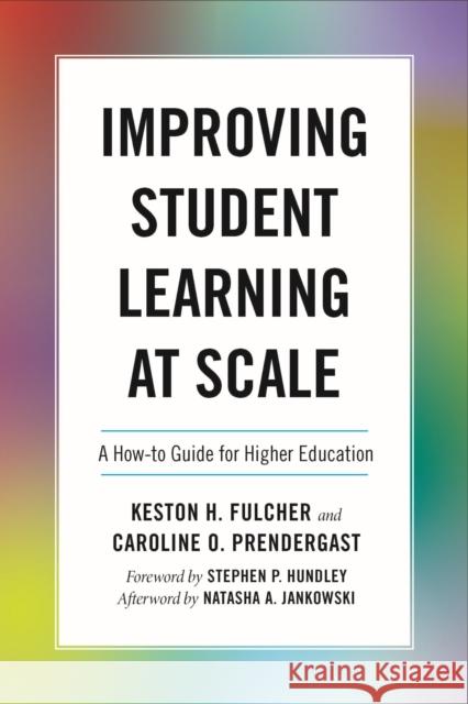 Improving Student Learning at Scale: A How-To Guide for Higher Education Keston H. Fulcher Caroline O. Prendergast Stephen P. Hundley 9781642671803