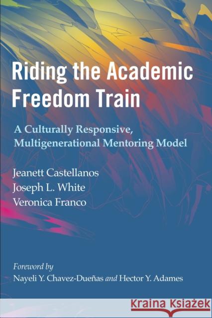 Riding the Academic Freedom Train: A Culturally Responsive, Multigenerational Mentoring Model Jeanett Castellanos Joseph L. White Veronica Franco 9781642673531 Stylus Publishing (VA)