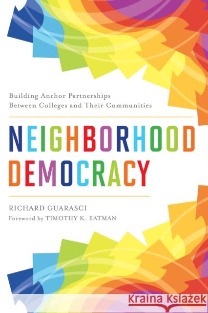Neighborhood Democracy: Building Anchor Partnerships Between Colleges and Their Communities Richard Guarasci Timothy K. Eatman 9781642673562