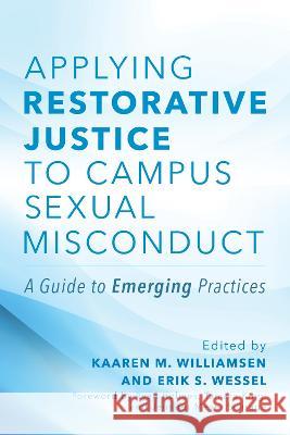 Applying Restorative Justice to Campus Sexual Misconduct: A Guide to Emerging Practices Kaaren M. Williamsen Erik S. Wessel 9781642673845 Stylus Publishing (VA)