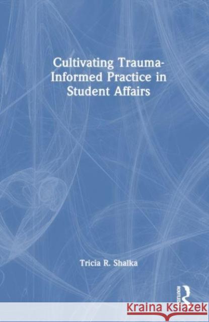 Cultivating Trauma-Informed Practice in Student Affairs Tricia R. Shalka 9781642674606 Stylus Publishing