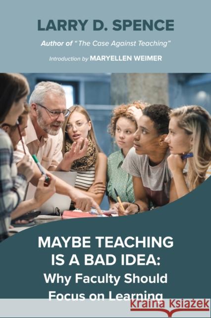 Maybe Teaching Is a Bad Idea: Why Faculty Should Focus on Learning Spence, Larry D. 9781642674644 Stylus Publishing (VA)