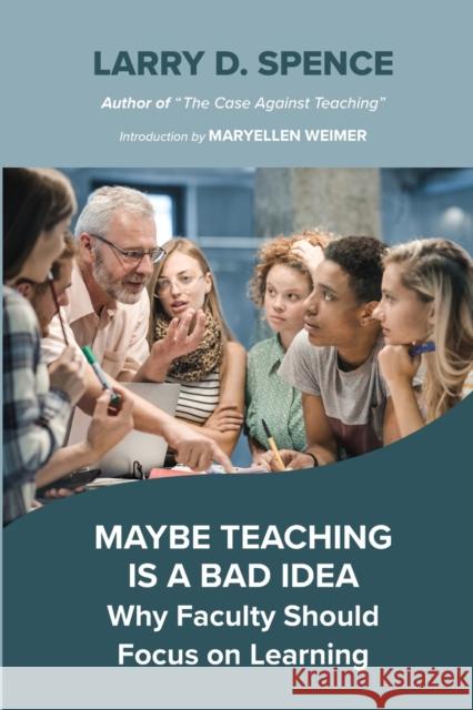 Maybe Teaching Is a Bad Idea: Why Faculty Should Focus on Learning Spence, Larry D. 9781642674651 Stylus Publishing (VA)