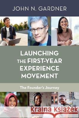 Launching the First-Year Experience Movement: The Founder\'s Journey John N. Gardner 9781642674934 Stylus Publishing (VA)