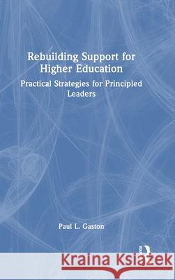 Rebuilding Support for Higher Education: Practical Strategies for Principled Leaders Paul L. Gaston 9781642675528