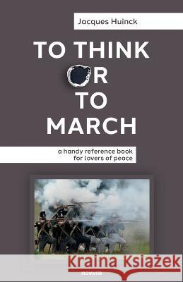 To Think or to March: a handy reference book for lovers of peace Jacques Huinck 9781642682120 Wsb Publishing, Inc.