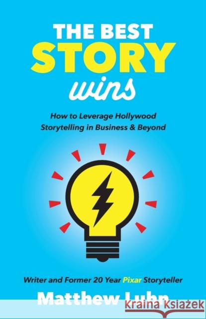 The Best Story Wins: How to Leverage Hollywood Storytelling in Business and Beyond Matthew Luhn 9781642790207