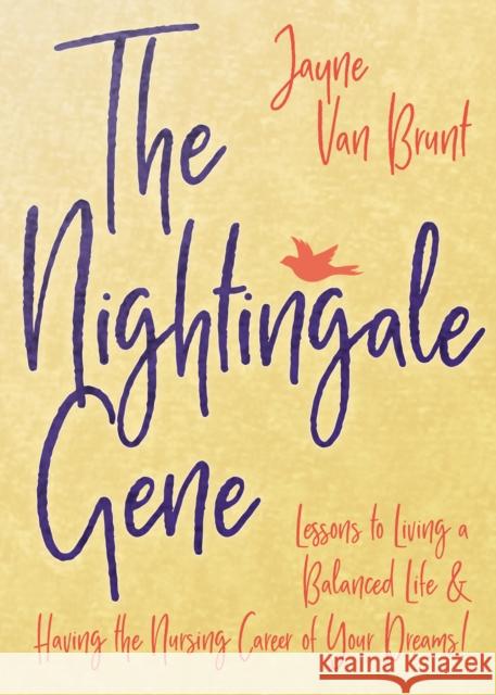 The Nightingale Gene: Lessons to Living a Balanced Life and Having the Nursing Career of Your Dreams Jayne Van Brunt 9781642790269 Morgan James Publishing