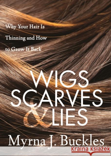 Wigs, Scarves & Lies: Why Your Hair Is Thinning and How to Grow It Back Myrna J. Buckles 9781642790320 Morgan James Publishing