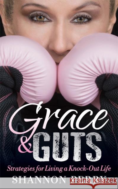 Grace and Guts: Strategies for Living a Knock-Out Life  9781642790450 Morgan James Faith
