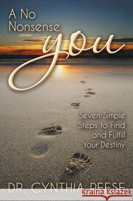 A No Nonsense You: Seven Simple Steps to Find and Fulfill Your Destiny Reese, Cynthia 9781642790627 Morgan James Publishing
