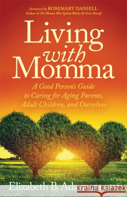 Living with Momma: A Good Person's Guide to Caring for Aging Parents, Adult Children, and Ourselves Elizabeth B. Adams 9781642791471 Morgan James Faith