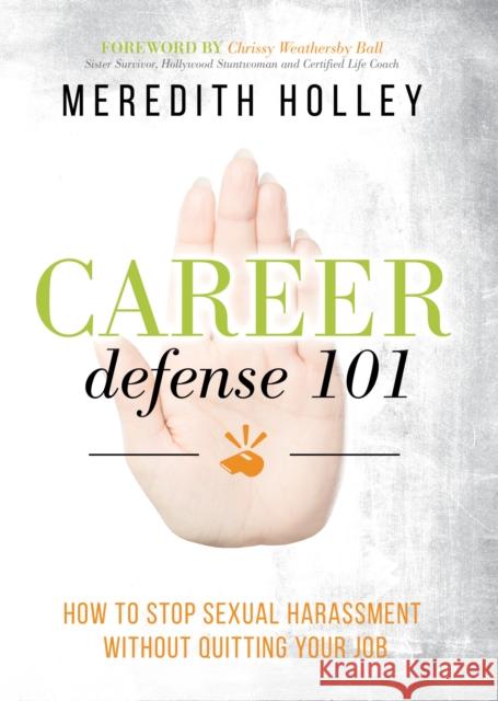 Career Defense 101: How to Stop Sexual Harassment Without Quitting Your Job Meredith Holley 9781642791518 Morgan James Publishing