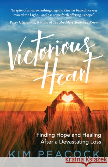 Victorious Heart: Finding Hope and Healing After a Devastating Loss Kim Peacock 9781642791891 Morgan James Publishing