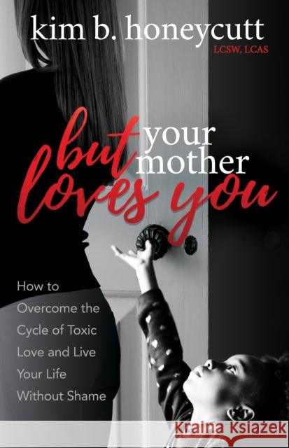 But Your Mother Loves You: How to Overcome the Cycle of Toxic Love and Live Your Life Without Shame Kim B. Honeycutt 9781642791914 Morgan James Publishing